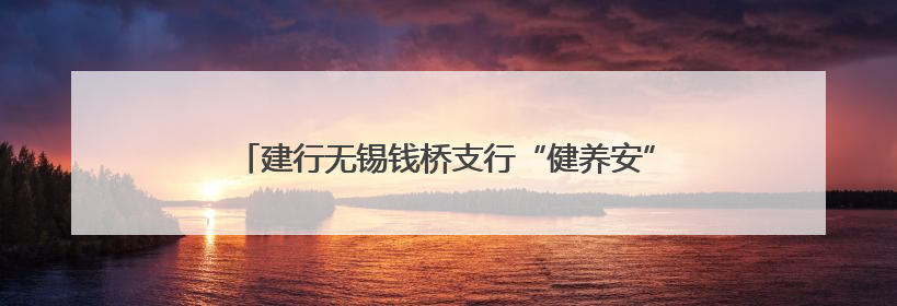 建行无锡钱桥支行“健养安”养老金融特色网点正式揭牌