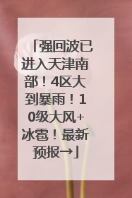 强回波已进入天津南部！4区大到暴雨！10级大风+冰雹！最新预报→