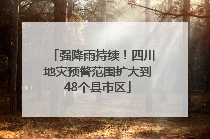 强降雨持续！四川地灾预警范围扩大到48个县市区