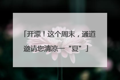 开漂！这个周末，通道邀请您清凉一“夏”