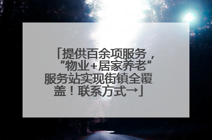 提供百余项服务，“物业+居家养老”服务站实现街镇全覆盖！联系方式→