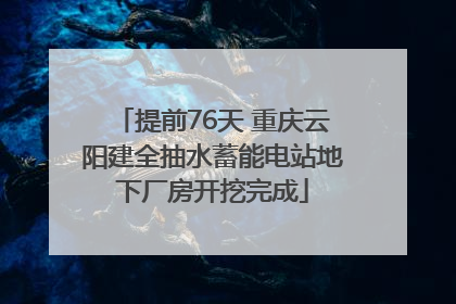 提前76天 重庆云阳建全抽水蓄能电站地下厂房开挖完成