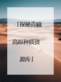 探秘青藏高原种质资源库