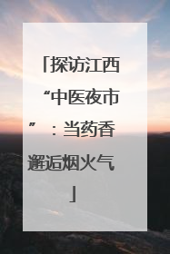 探访江西“中医夜市”：当药香邂逅烟火气