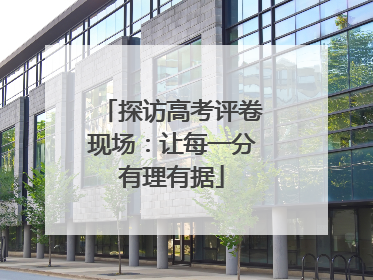 探访高考评卷现场：让每一分有理有据
