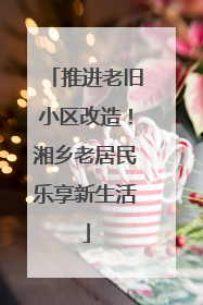 推进老旧小区改造！湘乡老居民乐享新生活