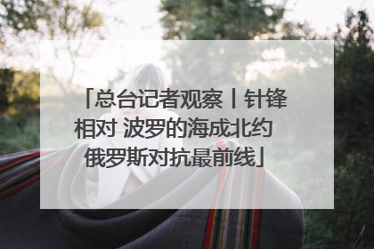 总台记者观察丨针锋相对 波罗的海成北约俄罗斯对抗最前线