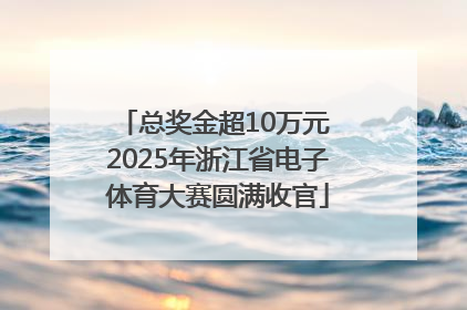 总奖金超10万元 2025年浙江省电子体育大赛圆满收官