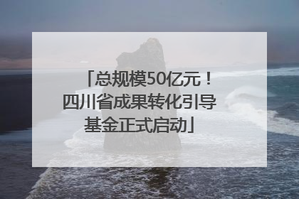 总规模50亿元！四川省成果转化引导基金正式启动