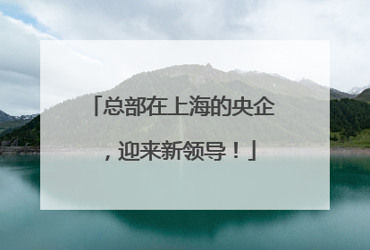 总部在上海的央企，迎来新领导！