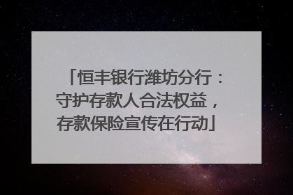 恒丰银行潍坊分行：守护存款人合法权益，存款保险宣传在行动