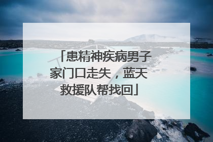 患精神疾病男子家门口走失，蓝天救援队帮找回