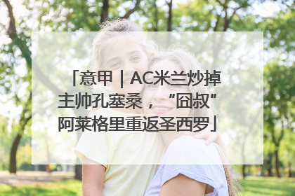 意甲｜AC米兰炒掉主帅孔塞桑，“囧叔”阿莱格里重返圣西罗