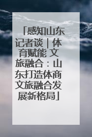 感知山东记者谈｜体育赋能 文旅融合：山东打造体商文旅融合发展新格局