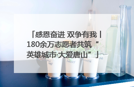 感恩奋进 双争有我丨180余万志愿者共筑“英雄城市·大爱唐山”