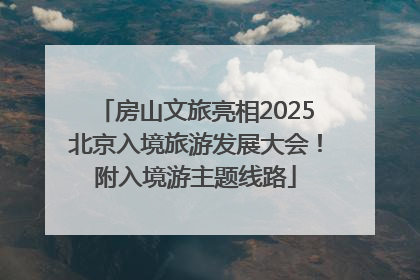 房山文旅亮相2025北京入境旅游发展大会！附入境游主题线路
