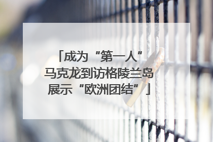 成为“第一人” 马克龙到访格陵兰岛展示“欧洲团结”