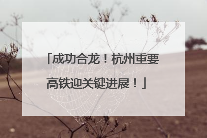 成功合龙！杭州重要高铁迎关键进展！