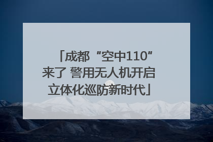 成都“空中110”来了 警用无人机开启立体化巡防新时代