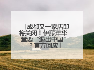 成都又一家店即将关闭！伊藤洋华堂要“退出中国”？官方回应