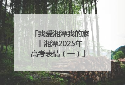 我爱湘潭我的家丨湘潭2025年高考表情（一）
