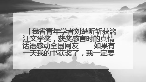 我省青年学者刘楚昕斩获漓江文学奖，获奖感言时的真情话语感动全国网友——如果有一天我的书获奖了，我一定要把我们的故事说出来