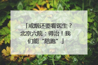 戒烟还要看医生？北京六院：得治！我们能“陪跑”