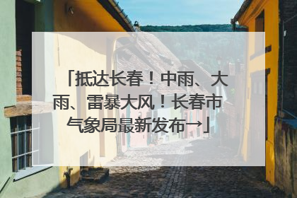 抵达长春！中雨、大雨、雷暴大风！长春市气象局最新发布→