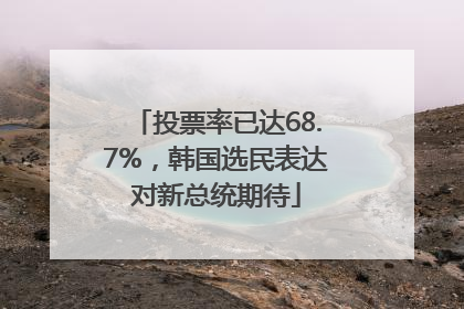 投票率已达68.7%，韩国选民表达对新总统期待