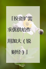 投资扩需求优供给作用加大（锐财经）