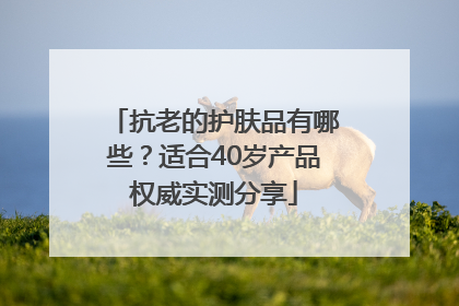 抗老的护肤品有哪些？适合40岁产品权威实测分享