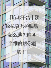 抗老干货｜淡纹抗衰老护肤品怎么选？这 4 个维度帮你避坑！