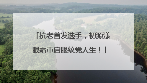 抗老首发选手，初源漾眼霜重启眼纹党人生！