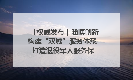 权威发布｜淄博创新构建“双域”服务体系 打造退役军人服务保障“淄博样板”