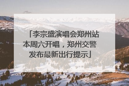 李宗盛演唱会郑州站本周六开唱，郑州交警发布最新出行提示