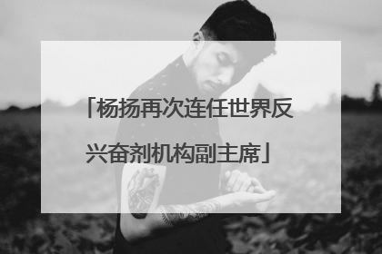 杨扬再次连任世界反兴奋剂机构副主席