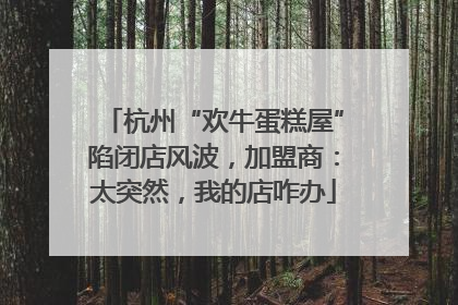 杭州“欢牛蛋糕屋”陷闭店风波，加盟商：太突然，我的店咋办