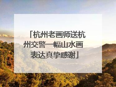 杭州老画师送杭州交警一幅山水画 表达真挚感谢