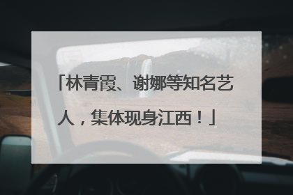 林青霞、谢娜等知名艺人，集体现身江西！