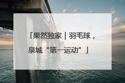 果然独家｜羽毛球，泉城“第一运动”