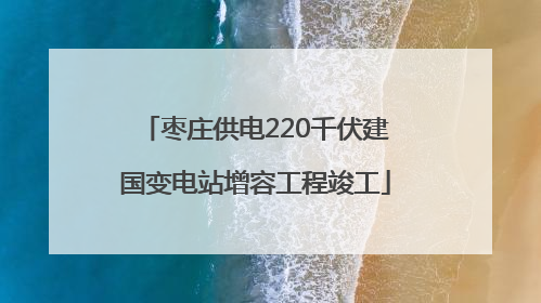 枣庄供电220千伏建国变电站增容工程竣工