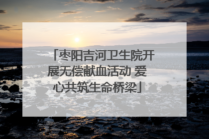 枣阳吉河卫生院开展无偿献血活动 爱心共筑生命桥梁