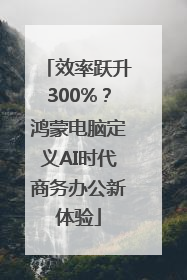 效率跃升300%？鸿蒙电脑定义AI时代商务办公新体验