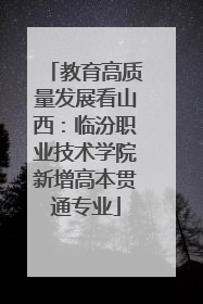 教育高质量发展看山西：临汾职业技术学院新增高本贯通专业