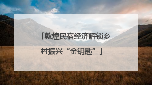 敦煌民宿经济解锁乡村振兴“金钥匙”