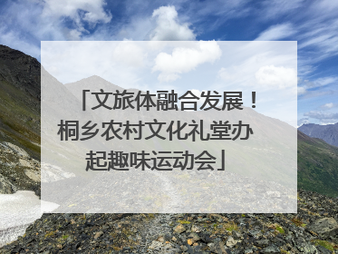 文旅体融合发展！桐乡农村文化礼堂办起趣味运动会
