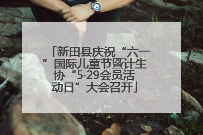 新田县庆祝“六一”国际儿童节暨计生协“5·29会员活动日”大会召开