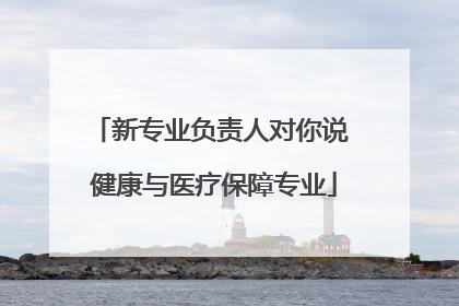 新专业负责人对你说 健康与医疗保障专业