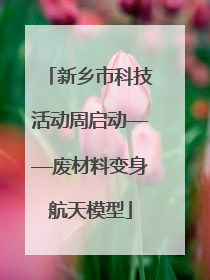 新乡市科技活动周启动——废材料变身航天模型