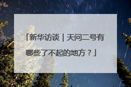 新华访谈｜天问二号有哪些了不起的地方？